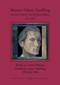 Cover: Werner-Viktor Toeffling: Berliner Maler und B&uuml;hnenbildner. Briefe an seine Ehefrau Elisabeth Anna Toeffling, 1935 bis 1945 - Werner-Viktor Toeffling-Stiftung