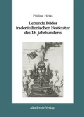 Cover: Lebende Bilder in der italienischen Festkultur des 15. Jahrhunderts - De Gruyter Akademie Forschung