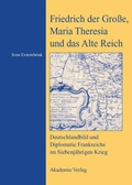 Cover: Friedrich der Gro&szlig;e, Maria Theresia und das Alte Reich - De Gruyter Akademie Forschung