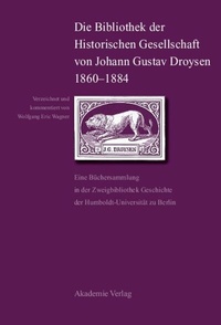 Abbildung von: Die Bibliothek der Historischen Gesellschaft von Johann Gustav Droysen 1860-1884 - De Gruyter Akademie Forschung