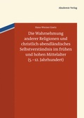 Cover: Die Wahrnehmung anderer Religionen und christlich-abendl&auml;ndisches Selbstverst&auml;ndnis im fr&uuml;hen und hohen Mittelalter (5.-12. Jahrhundert) - De Gruyter Akademie Forschung