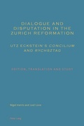 Cover: Dialogue and Disputation in the Zurich Reformation: Utz Eckstein's &laquo;Concilium&raquo; and &laquo;Rychsztag&raquo; - Peter Lang Verlag
