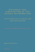 Cover: Dialogue and Disputation in the Zurich Reformation: Utz Eckstein's &laquo;Concilium&raquo; and &laquo;Rychsztag&raquo; - Peter Lang Verlag