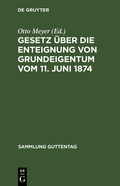Cover: Gesetz &uuml;ber die Enteignung von Grundeigentum vom 11. Juni 1874 - De Gruyter