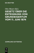 Cover: Gesetz &uuml;ber die Enteignung von Grundeigentum vom 11. Juni 1874 - De Gruyter