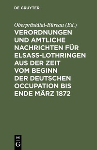 Bild: Verordnungen und Amtliche Nachrichten für Elsaß-Lothringen aus der Zeit vom Beginn der deutschen Occupation bis Ende März 1872 - De Gruyter