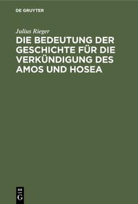 Abbildung von: Die Bedeutung der Geschichte für die Verkündigung des Amos und Hosea - De Gruyter