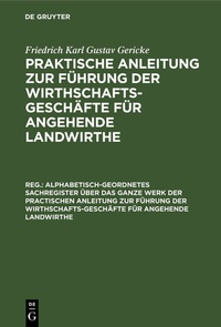 Enlarge image Cover: Alphabetisch-geordnetes Sachregister über das ganze Werk der practischen Anleitung zur Führung der Wirthschafts-Geschäfte für angehende Landwirthe - De Gruyter