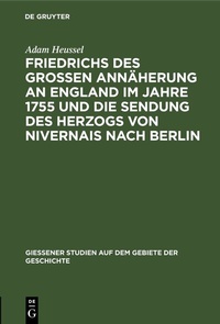 Abbildung von: Friedrichs des Großen Annäherung an England im Jahre 1755 und die Sendung des Herzogs von Nivernais nach Berlin - De Gruyter