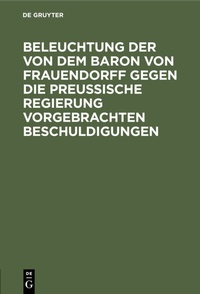 Bild: Beleuchtung der von dem Baron von Frauendorff gegen die Preußische Regierung vorgebrachten Beschuldigungen - De Gruyter