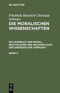Cover: Friedrich Heinrich Christian Schwarz: Die moralischen Wissenschaften.... / Friedrich Heinrich Christian Schwarz: Die moralischen Wissenschaften..... Band 2 - De Gruyter