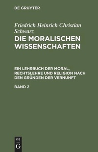 Bild vergrößern Bild: Die moralischen Wissenschaften. Ein Lehrbuch der Moral, Rechtslehre und Religion nach den Gründen der Vernunft. Band 2 - De Gruyter