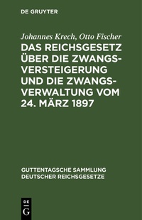 Abbildung von: Das Reichsgesetz über die Zwangsversteigerung und die Zwangsverwaltung vom 24. März 1897 - De Gruyter