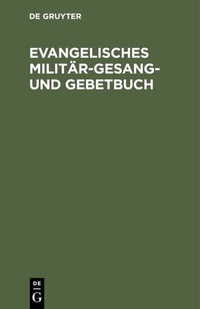 Abbildung von: Evangelisches Militär-Gesang- und Gebetbuch - De Gruyter