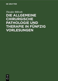 Abbildung von: Die allgemeine chirurgische Pathologie und Therapie in fünfzig Vorlesungen - De Gruyter