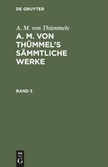 Cover: A. M. von Th&uuml;mmel's S&auml;mmtliche Werke. Band 5 - De Gruyter