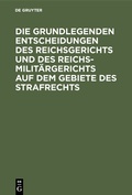 Cover: Die grundlegenden Entscheidungen des Reichsgerichts und des Reichsmilit&auml;rgerichts auf dem Gebiete des Strafrechts - De Gruyter
