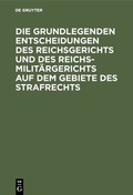 Cover: Die grundlegenden Entscheidungen des Reichsgerichts und des Reichsmilit&auml;rgerichts auf dem Gebiete des Strafrechts - De Gruyter