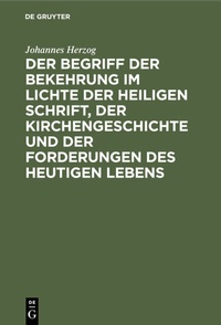 Abbildung von: Der Begriff der Bekehrung im Lichte der heiligen Schrift, der Kirchengeschichte und der Forderungen des heutigen Lebens - De Gruyter