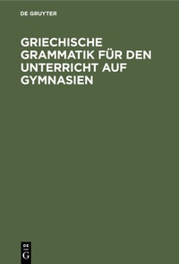 Abbildung von: Griechische Grammatik für den Unterricht auf Gymnasien - De Gruyter Mouton