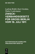 Cover: Zweckverbandsgesetz f&uuml;r Gro&szlig; Berlin vom 19. Juli 1911 - De Gruyter