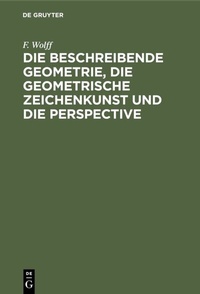 Abbildung von: Die beschreibende Geometrie, die geometrische Zeichenkunst und die Perspective - De Gruyter