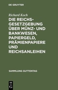 Cover: Die Reichsgesetzgebung &uuml;ber M&uuml;nz- und Bankwesen, Papiergeld, Pr&auml;mienpapiere und Reichsanleihen - De Gruyter