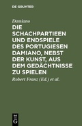 Cover: Die Schachpartieen und Endspiele des Portugiesen Damiano, nebst der Kunst, aus dem Ged&auml;chtnisse zu spielen - De Gruyter