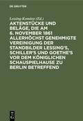 Bild: Aktenstücke und Beläge, die am 6. November 1861 allerhöchst genehmigte Vereinigung der Standbilder Lessing's, Schiller's und Goethe's vor dem Königlichen Schauspielhause zu Berlin betreffend - De Gruyter