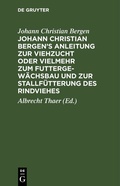 Cover: Johann Christian Bergen's Anleitung zur Viehzucht oder vielmehr zum Futtergew&auml;chsbau und zur Stallf&uuml;tterung des Rindviehes - De Gruyter