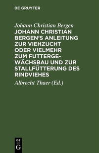 Bild vergrößern Bild: Johann Christian Bergen's Anleitung zur Viehzucht oder vielmehr zum Futtergewächsbau und zur Stallfütterung des Rindviehes - De Gruyter