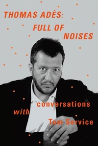 Abbildung von: Thomas Adès: Full of Noises - Farrar, Straus and Giroux