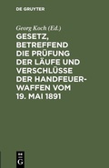 Cover: Gesetz, betreffend die Pr&uuml;fung der L&auml;ufe und Verschl&uuml;sse der Handfeuerwaffen vom 19. Mai 1891 - De Gruyter