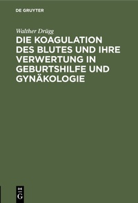 Abbildung von: Die Koagulation des Blutes und ihre Verwertung in Geburtshilfe und Gynäkologie - De Gruyter