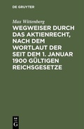 Abbildung von: Wegweiser durch das Aktienrecht, nach dem Wortlaut der seit dem 1. Januar 1900 gültigen Reichsgesetze - De Gruyter