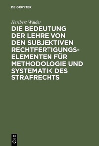Bild vergrößern Bild: Die Bedeutung der Lehre von den subjektiven Rechtfertigungselementen für Methodologie und Systematik des Strafrechts - De Gruyter