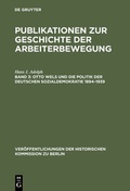 Cover: Publikationen zur Geschichte der Arbeiterbewegung / Otto Wels und die Politik der Deutschen Sozialdemokratie 1894-1939 - De Gruyter