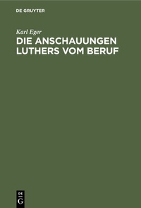 Abbildung von: Die Anschauungen Luthers vom Beruf - De Gruyter