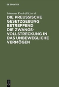 Cover: Die Preu&szlig;ische Gesetzgebung betreffend die Zwangsvollstreckung in das unbewegliche Verm&ouml;gen - De Gruyter
