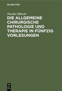 Abbildung von: Die allgemeine chirurgische Pathologie und Therapie in fünfzig Vorlesungen - De Gruyter