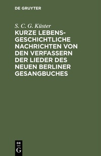Abbildung von: Kurze lebensgeschichtliche Nachrichten von den Verfassern der Lieder des neuen Berliner Gesangbuches - De Gruyter
