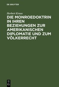 Cover: Die Monroedoktrin in ihren Beziehungen zur amerikanischen Diplomatie und zum V&ouml;lkerrecht - De Gruyter