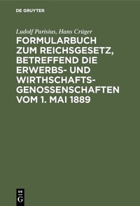 Abbildung von: Formularbuch zum Reichsgesetz, betreffend die Erwerbs- und Wirthschaftsgenossenschaften vom 1. Mai 1889 - De Gruyter
