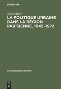 Cover: La politique urbaine dans la r&eacute;gion parisienne, 1945-1972 - De Gruyter Mouton