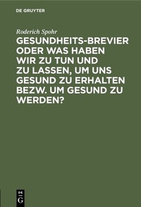 Abbildung von: Gesundheits-Brevier oder was haben wir zu tun und zu lassen, um uns gesund zu erhalten bezw. um gesund zu werden? - De Gruyter