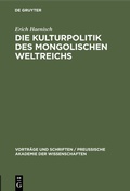 Cover: Die Kulturpolitik des mongolischen Weltreichs - De Gruyter
