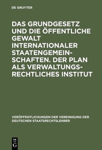 Abbildung von: Das Grundgesetz und die öffentliche Gewalt internationaler Staatengemeinschaften. Der Plan als verwaltungsrechtliches Institut - De Gruyter