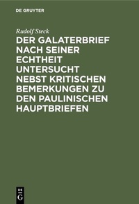 Abbildung von: Der Galaterbrief nach seiner Echtheit untersucht nebst kritischen Bemerkungen zu den paulinischen Hauptbriefen - De Gruyter