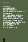 Cover: G. E. Lessings Erziehung des Menschengeschlechtes oder der Entwickelungsgang der religi&ouml;sen Idee vom Judenthume zum Christenthume, den modernen Apologeten des Judenthumes gegen&uuml;ber nachgewiesen - De Gruyter