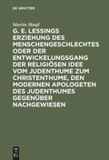 Cover: G. E. Lessings Erziehung des Menschengeschlechtes oder der Entwickelungsgang der religi&ouml;sen Idee vom Judenthume zum Christenthume, den modernen Apologeten des Judenthumes gegen&uuml;ber nachgewiesen - De Gruyter